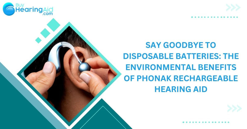 Say Goodbye To Disposable Batteries: The Environmental Benefits Of Phonak Rechargeable Hearing Aid