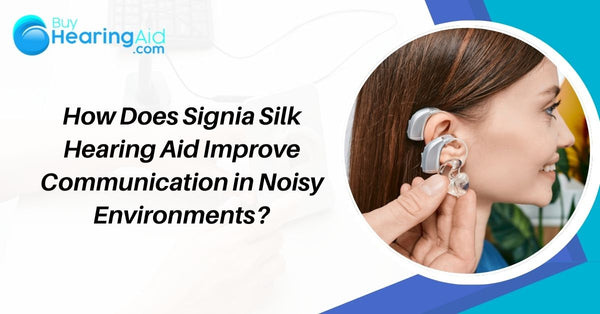 How Does Signia Silk Hearing Aid Improve Communication in Noisy Environments?