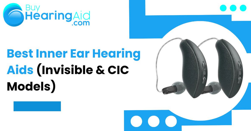 Best Inner Ear Hearing Aids (Invisible & CIC Models)