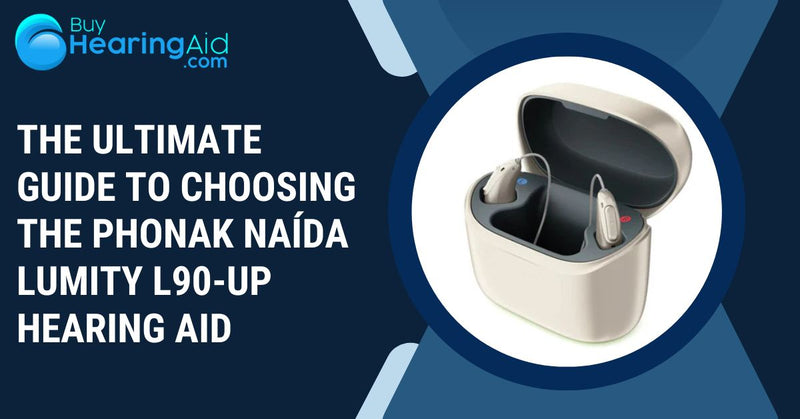 The Ultimate Guide to Choosing the Phonak Naída Lumity L90-UP Hearing Aid